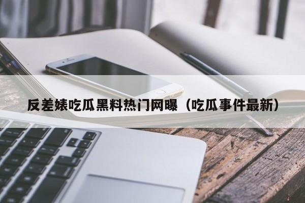 反差婊吃瓜黑料热门网曝（吃瓜事件最新）