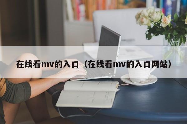 在线看mv的入口（在线看mv的入口网站）