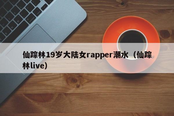 仙踪林19岁大陆女rapper潮水（仙踪林live）
