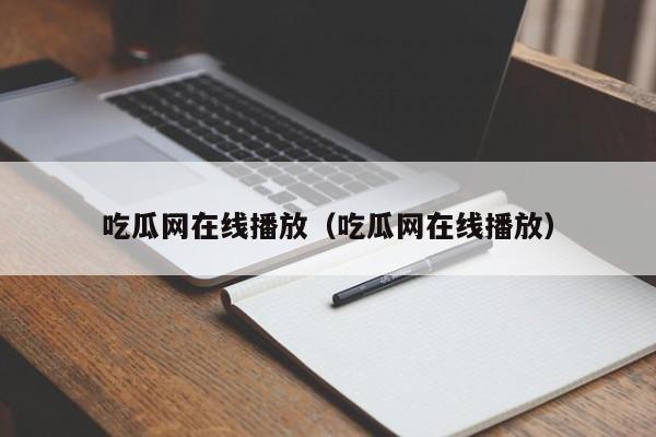 吃瓜网在线播放（吃瓜网在线播放）