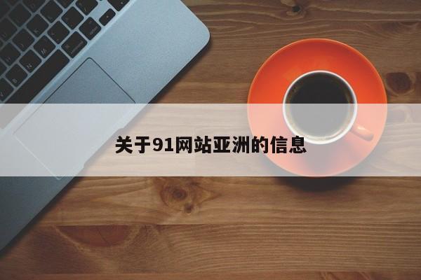 关于91网站亚洲的信息