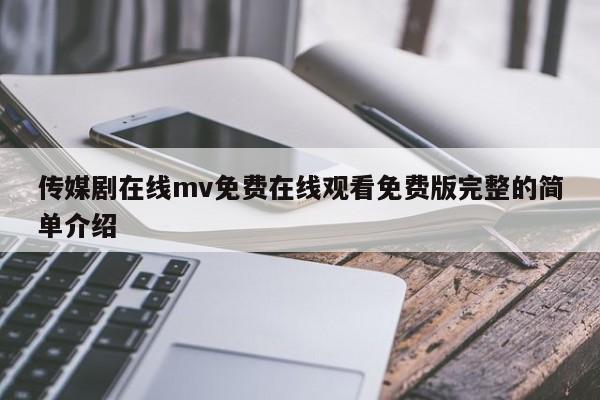 传媒剧在线mv免费在线观看免费版完整的简单介绍